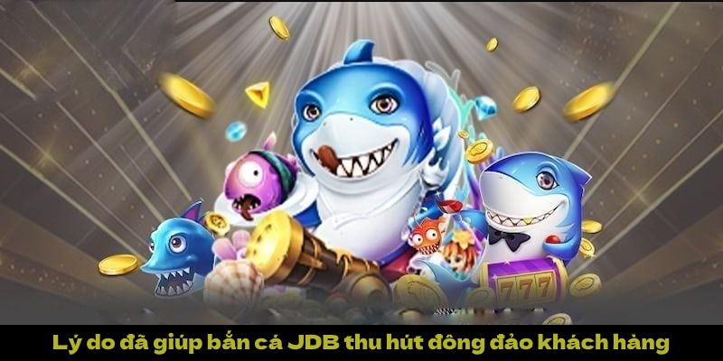 Lý do đã giúp bắn cá JDB thu hút đông đảo khách hàng