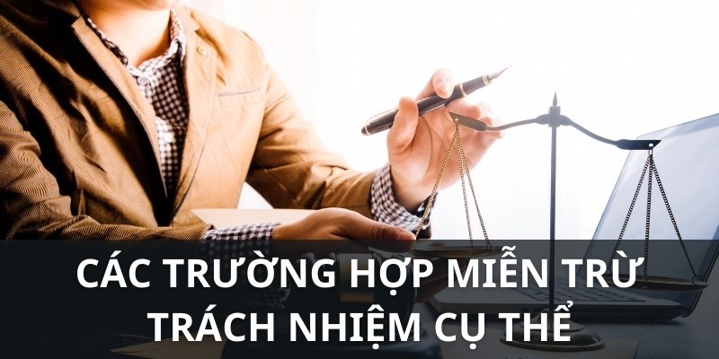 Trường hợp  cụ thể được miễn trừ trách nhiệm