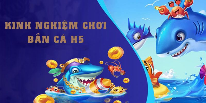 Mẹo săn cá H5 đổi thưởng có lời 